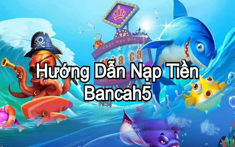 Hướng dẫn Nạp tiền Bancah5 chi tiết nhất 