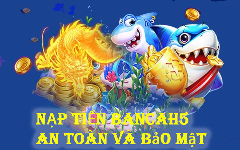 Nạp tiền Bancah5 an toàn tuyệt đối 